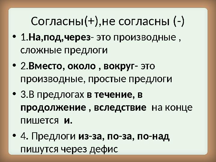 Согласны(+),не согласны (-) • 1. На,под,через - это производные , сложные предлоги • 2. Вместо, около , вокруг- это производн