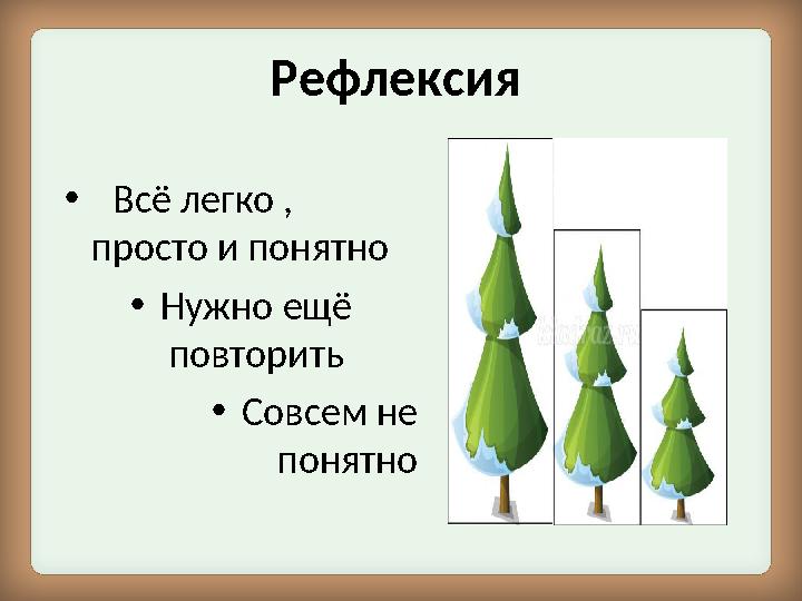 Рефлексия • Всё легко , просто и понятно • Нужно ещё повторить • Совсем не понятно