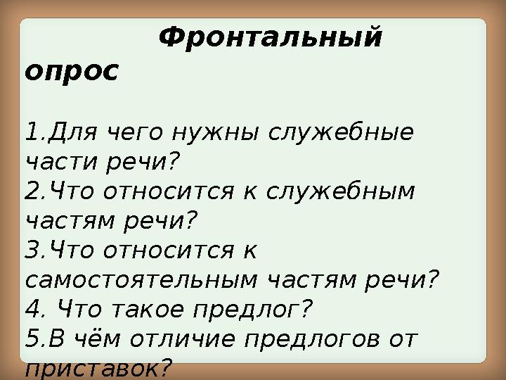 Фронтальный опрос 1.Для чего нужны служебные части речи? 2.Что относится к служебным частям речи? 3.Что отн
