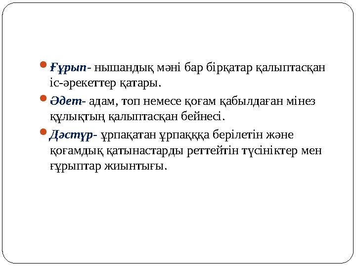  Ғұрып- нышандық мәні бар бірқатар қалыптасқан іс-әрекеттер қатары.  Әдет- адам, топ немесе қоғам қабылдаған мінез құлықты