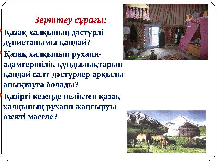 Зерттеу сұрағы:  Қазақ халқының дәстүрлі дүниетанымы қандай?  Қазақ халқының рухани- адамгершілік құндылықтарын қандай салт