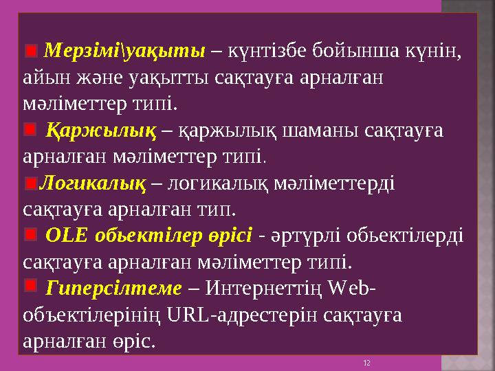 12 Мерзімі\уақыты – күнтізбе бойынша күнін, айын және уақытты сақтауға арналған мәліметтер типі. Қаржылық – қаржыл