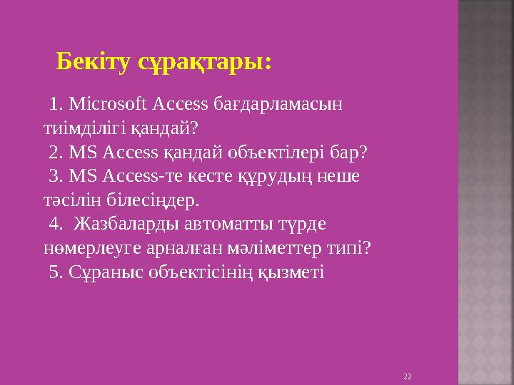Бек іту сұрақтары : 22 1. Microsoft Access бағдарламасын тиімділігі қандай? 2. MS Access қандай объектілері бар? 3. MS Acc
