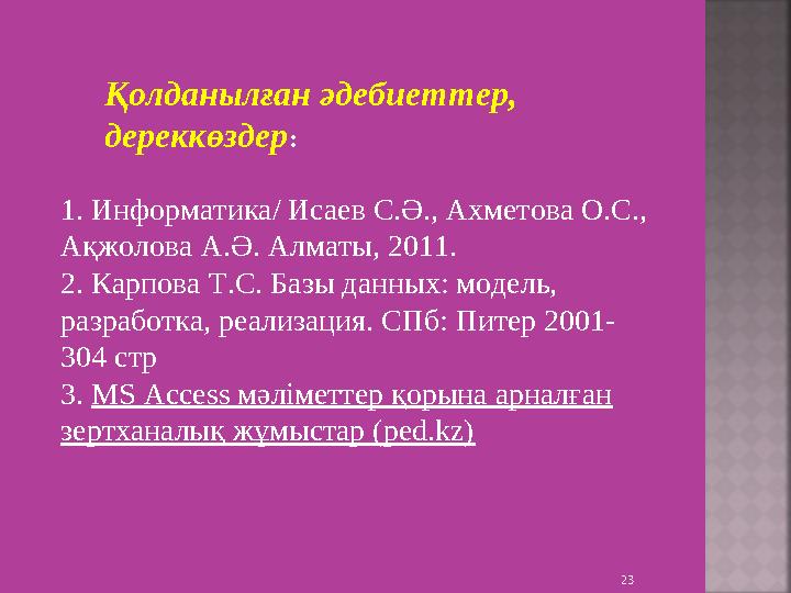 231. Информатика/ Исаев С.Ә., Ахметова О.С., Ақжолова А.Ә. Алматы, 2011. 2. Карпова Т.С. Базы данных: модель, разработка, ре