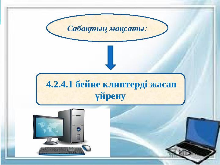 Сабақтың мақсаты : - 4.2.4.1 бейне клиптерді жасап үйрену