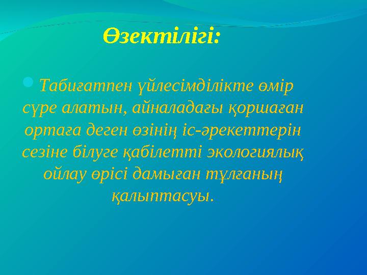  Табиғатпен үйлесімділікте өмір сүре алатын, айналадағы қоршаған ортаға деген өзінің іс-әрекеттерін сезіне білуге қабілетті