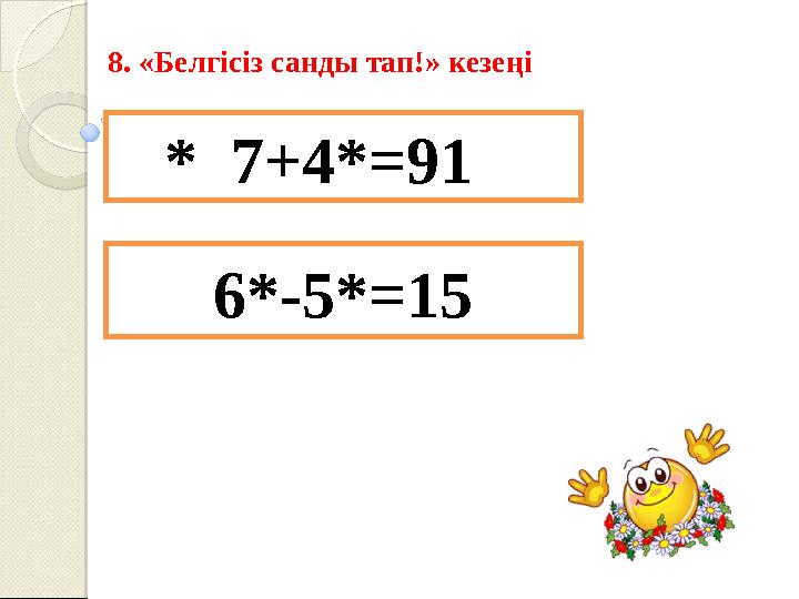 8. «Белгісіз санды тап!» кезеңі * 7+4*=91 6*-5* =15
