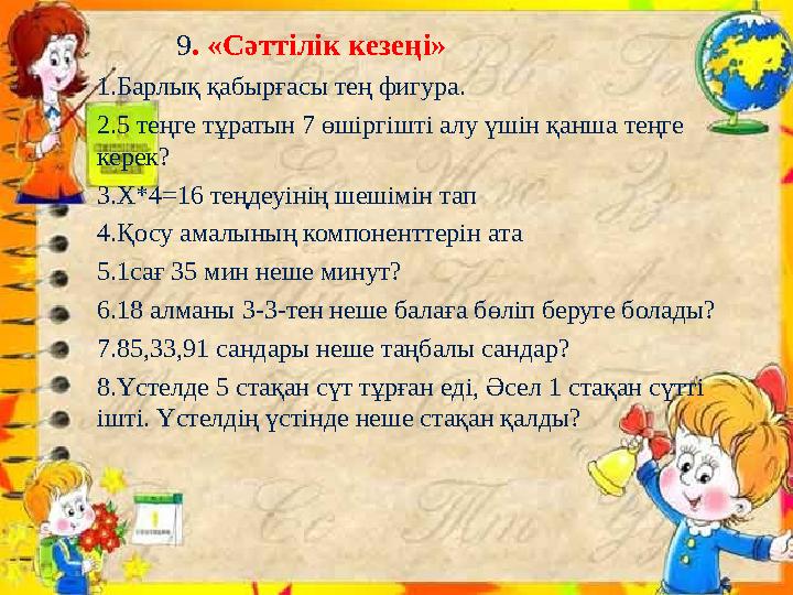 9 . «Сәттілік кезеңі» 1.Барлық қабырғасы тең фигура. 2.5 теңге тұратын 7 өшіргішті алу үшін қанша теңге керек? 3.Х*4 =1 6 теңд