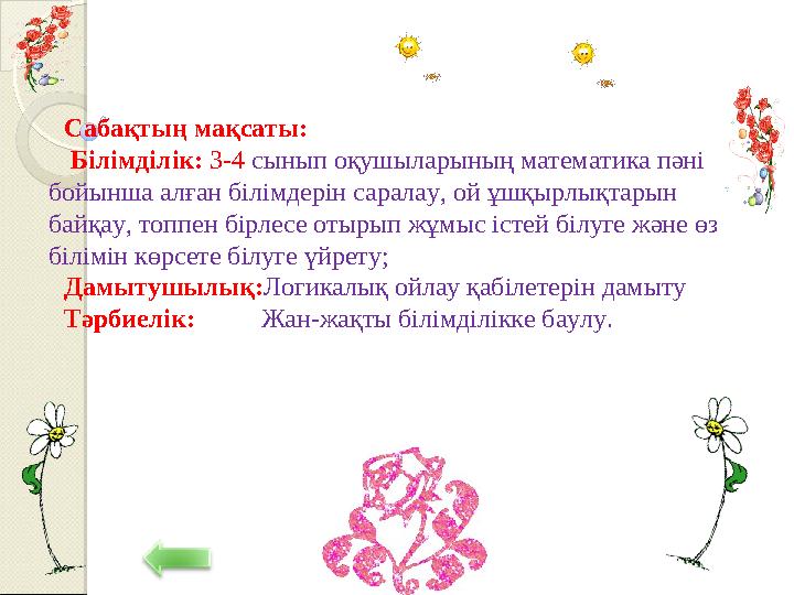 Сабақтың мақсаты: Білімділік: 3-4 сынып оқушыларының математика пәні бойынша алған білімдерін саралау, ой ұшқырлықтарын ба