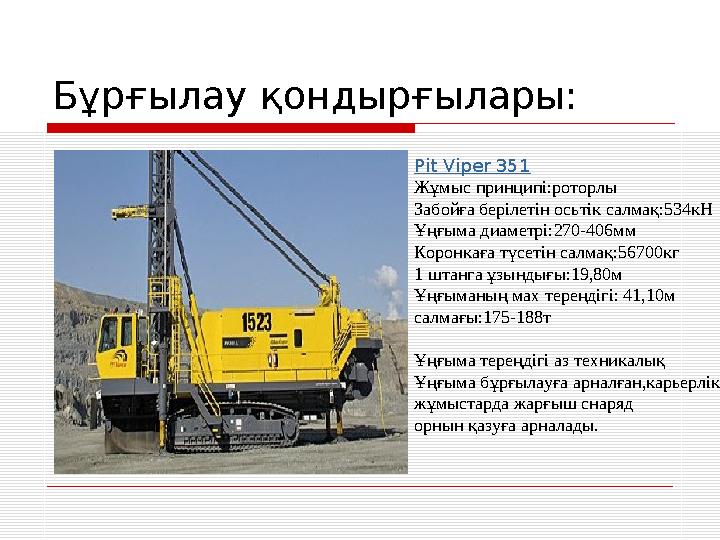 Бұрғылау қондырғылары: Pit Viper 351 Жұмыс принципі:роторлы Забойға берілетін осьтік салмақ:534кН Ұңғыма диаметрі:270-406мм Коро