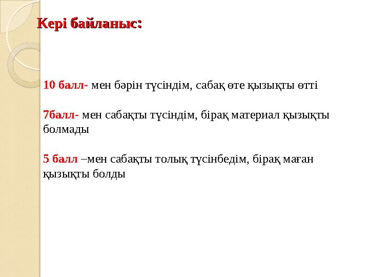 Кері байланысКері байланыс :: 10 балл- мен бәрін түсіндім, сабақ өте қызықты өтті 7 балл- мен сабақты түсіндім, бірақ материа
