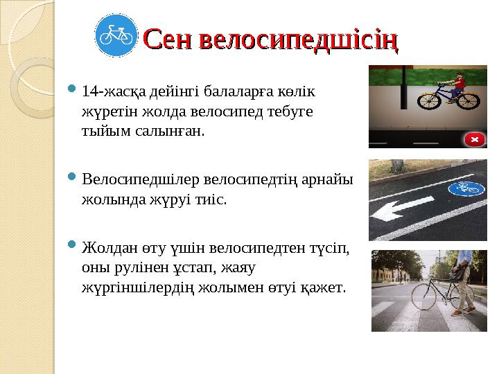 Сен велосипедшісіңСен велосипедшісің  14 -жасқа дейінгі балаларға көлік жүретін жолда велосипед тебуге тыйым салынған.  Вело