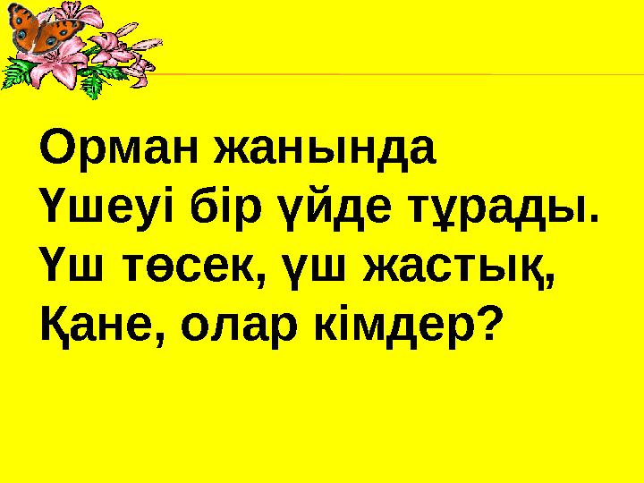 Орман жанында Үшеуі бір үйде тұрады. Үш төсек, үш жастық, Қане, олар кімдер?