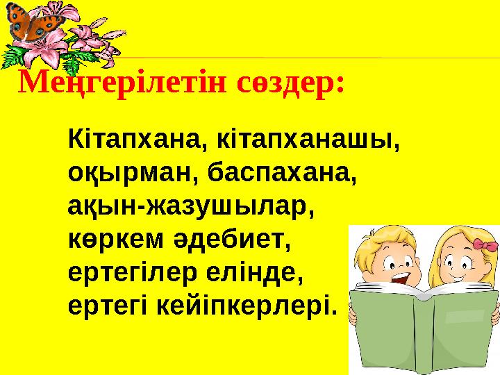 Кітапхана, кітапханашы, оқырман, баспахана, ақын-жазушылар, көркем әдебиет, ертегілер елінде, ертегі кейіпкерлері.Меңгеріле