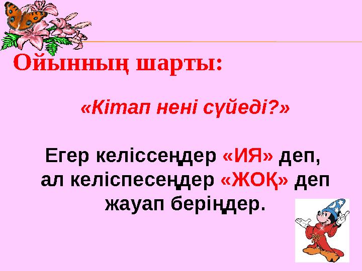 «Кітап нені сүйеді?» Егер келіссеңдер «ИЯ» деп, ал келіспесеңдер «ЖОҚ» деп жауап беріңдер.Ойынның шарты: