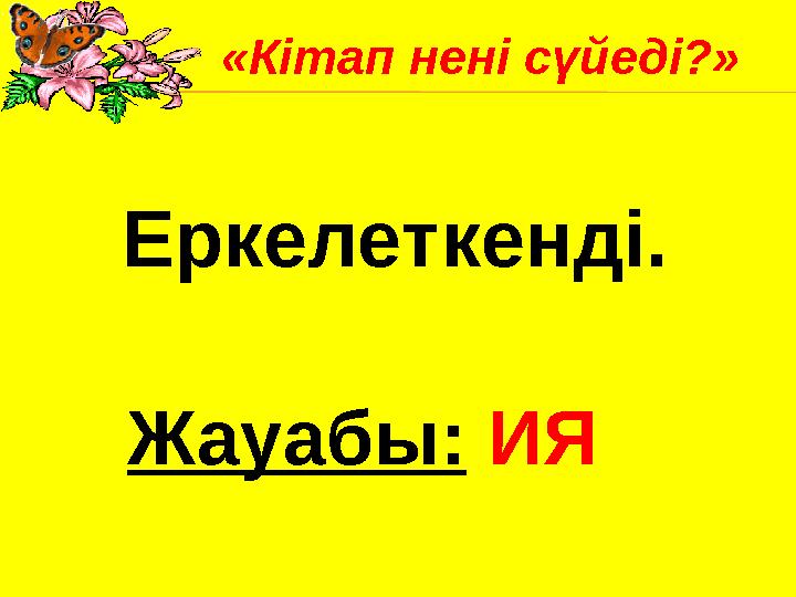 Еркелеткенді. Жауабы: ИЯ«Кітап нені сүйеді?»