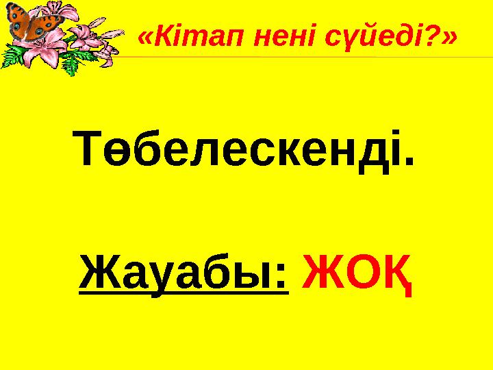 Төбелескенді. Жауабы: ЖОҚ«Кітап нені сүйеді?»