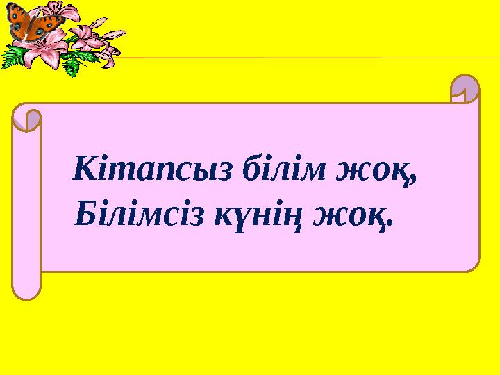 Кітапсыз білім жоқ, Білімсіз күнің жоқ.