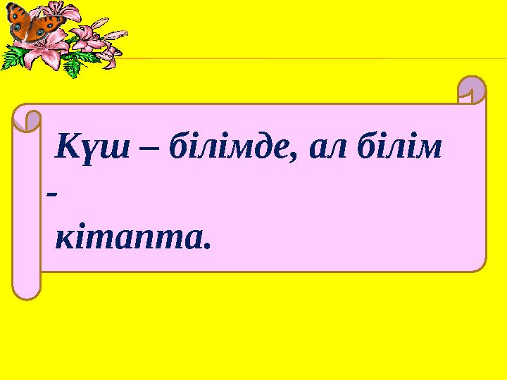 Күш – білімде, ал білім - кітапта.