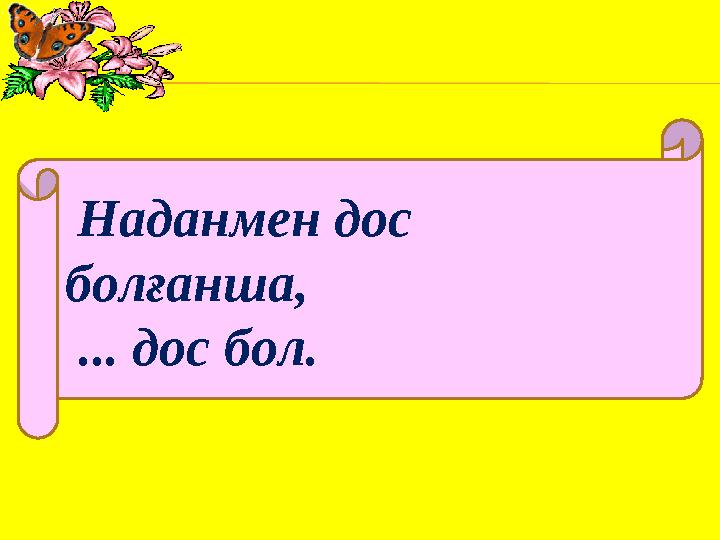 Наданмен дос болғанша, ... дос бол.