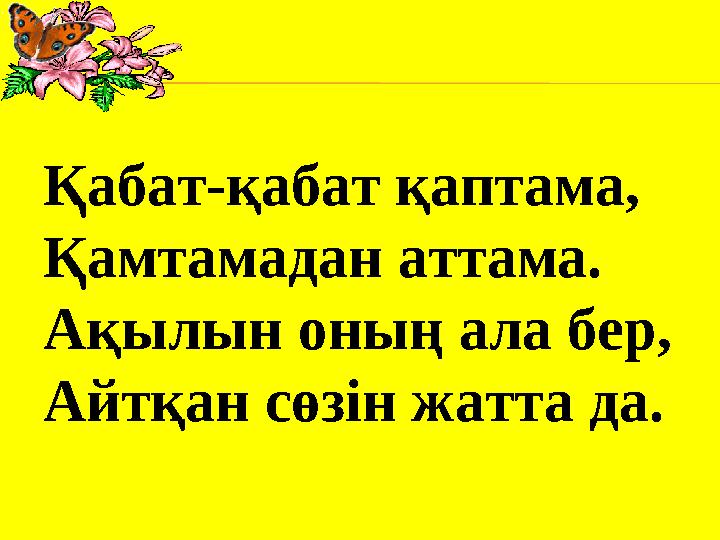 Қабат-қабат қаптама, Қамтамадан аттама. Ақылын оның ала бер, Айтқан сөзін жатта да.