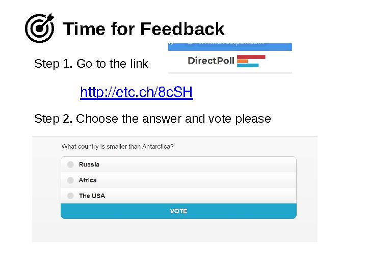 Step 1. Go to the link Time for Feedback Step 2 . Choose the answer and vote please http://etc.ch/8cSH