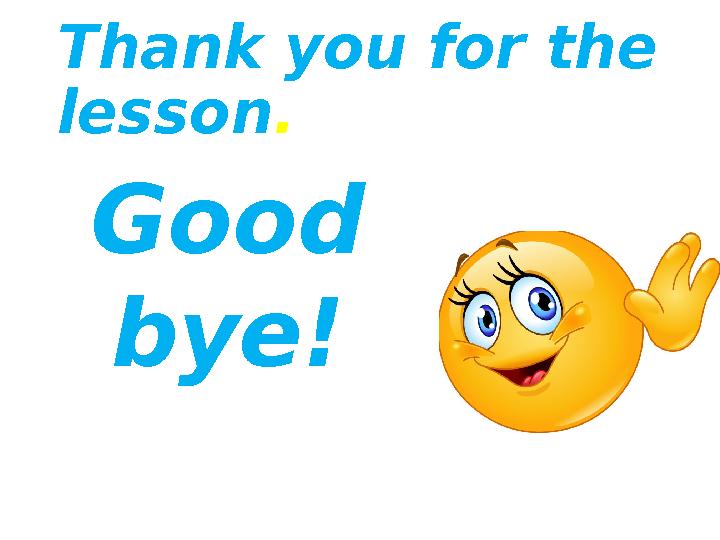 Thank you for the lesson . Good bye!