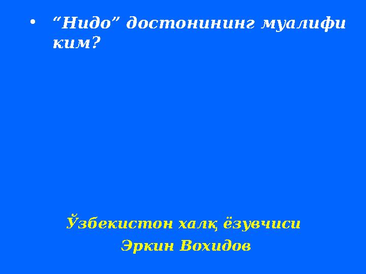 • “ Нидо” достонининг муалифи ким ? Ўзбекистон халқ ёзувчиси Эркин Вохидов