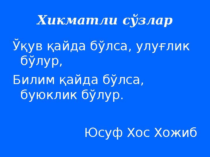 Хикматли сўзлар Ўқув қайда бўлса, улуғлик бўлур, Билим қайда бўлса, буюклик бўлур. Юсуф Хос Хожиб