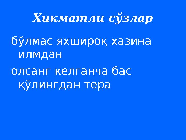 Хикматли сўзлар бўлмас яхшироқ хазина илмдан олсанг келганча бас қўлингдан тера