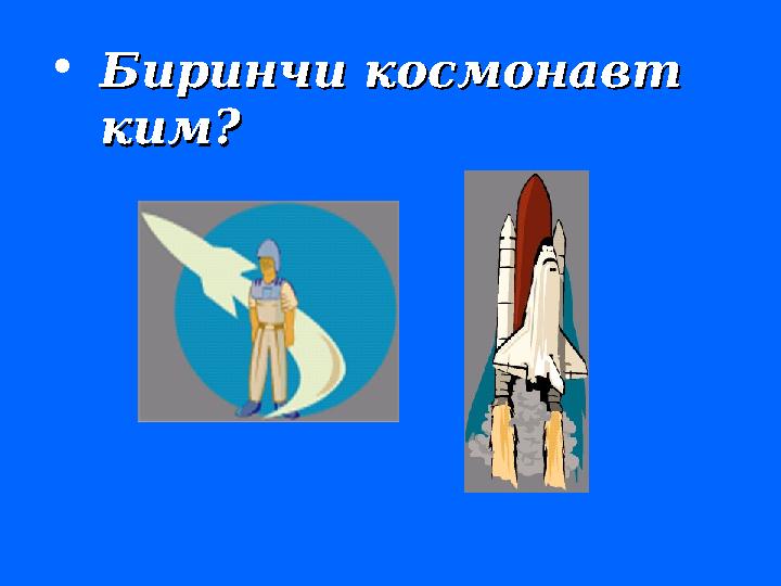 • Биринчи космонавт Биринчи космонавт кимким ??