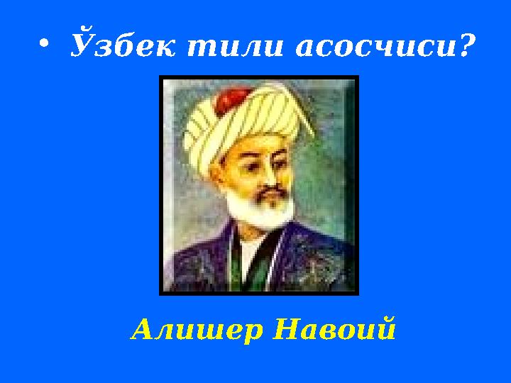 • Ўзбек тили асосчиси ? Алишер Навоий