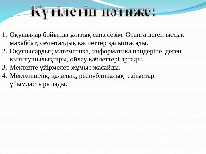 1. Оқушылар бойында ұлттық сана сезім, Отанға деген ыстық махаббат, сезімталдық қасиеттер қалыптасады. 2. Оқушылардың математи