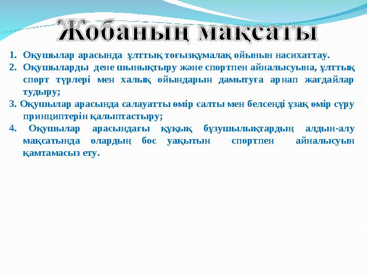 1. Оқушылар арасында ұлттық тоғызқұмалақ ойынын насихаттау. 2. Оқушыларды дене шынықтыру және спортпен айналысуына, ұлттық с