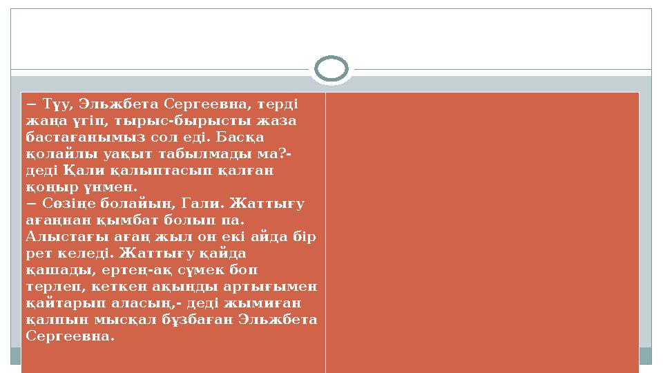− Түу, Эльжбета Сергеевна, терді жаңа үгіп, тырыс-бырысты жаза бастағанымыз сол еді. Басқа қолайлы уақыт табылмады ма?- дед