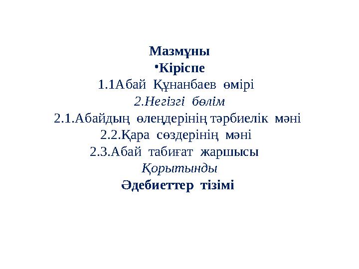 Мазмұны • Кіріспе 1.1Абай Құнанбаев өмірі 2. Негізгі бөлім 2.1.Абайдың өлеңдерінің тәрбиелік мәні 2.2.Қара сөздерінің