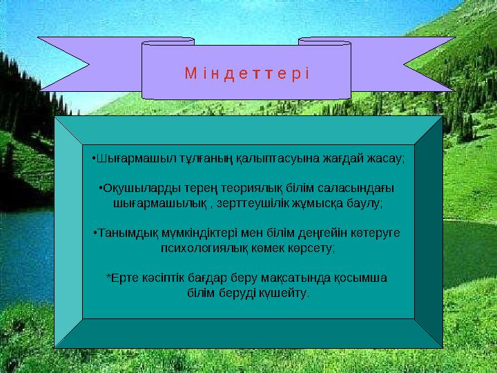 • Шығармашыл тұлғаның қалыптасуына жағдай жасау; • Оқушыларды терең теориялық білім саласындағы шығармашылық , зерттеушілік жұм