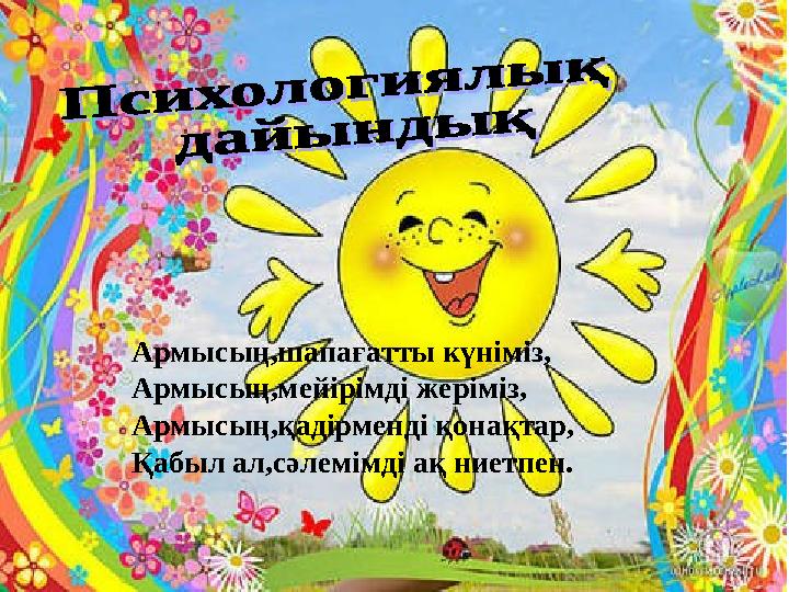 Армысың,шапағатты күніміз, Армысың,мейірімді жеріміз, Армысың,қадірменді қонақтар, Қабыл ал,сәлемімді ақ ниетпен.