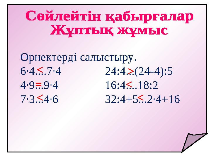 Өрнектерді салыстыру. 6∙4....7∙4 24:4...(24-4):5 4∙9...9∙4 16:4....18:2 7∙3...4∙6 32