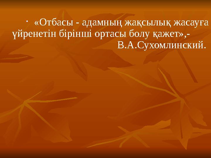 • «Отбасы - адамның жақсылық жасауға үйренетін бірінші ортасы болу қажет»,- В.А.Сухомлински