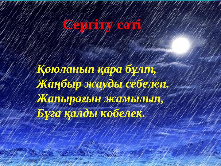 Сергіту сәті Қоюланып қара бұлт, Жаңбыр жауды себелеп. Жапырағын жамылып, Бұға қалды көбелек.