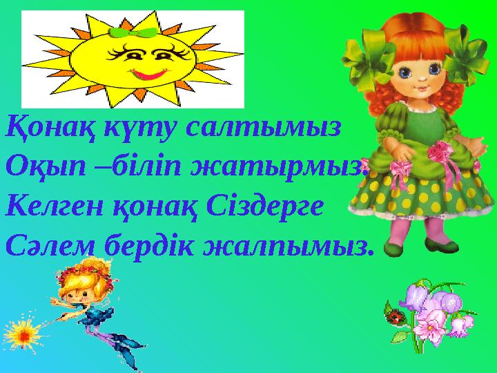 Қонақ күту салтымыз Оқып –біліп жатырмыз. Келген қонақ Сіздерге Сәлем бердік жалпымыз.