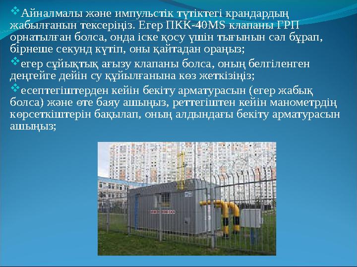  Айналмалы және импульстік түтіктегі крандардың жабылғанын тексеріңіз. Егер ПКК-40 MS клапаны ГРП орнатылған болса, онда іск