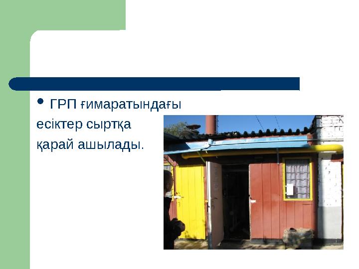 ОПОРНЫЙ КОНСПЕКТ  ГРП ғимаратындағы есіктер сыртқа қарай ашылады.