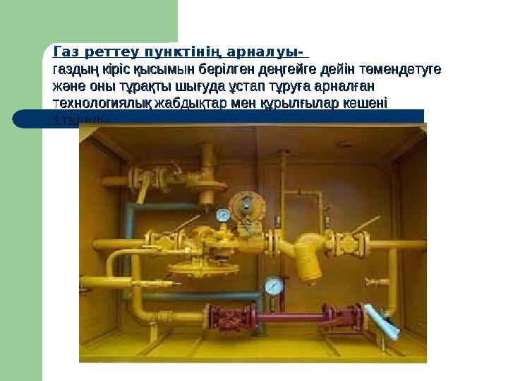 Газ реттеу пунктінің арналуы- газдың кіріс қысымын берілген деңгейге дейін төмендетуге газдың кіріс қысымын берілген деңгейге д