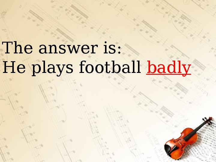The answer is : He plays football badly