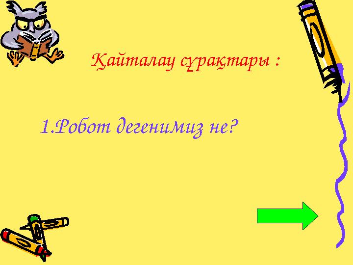 Қайталау сұрақтары : 1. Робот дегенимиз не?