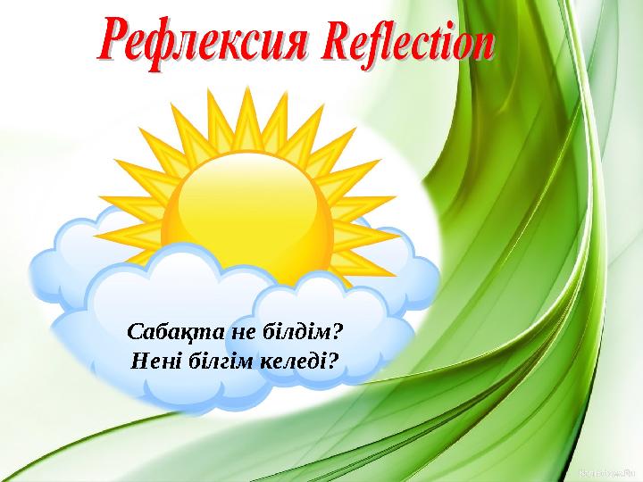 Сабақта не білдім? Нені білгім келеді?