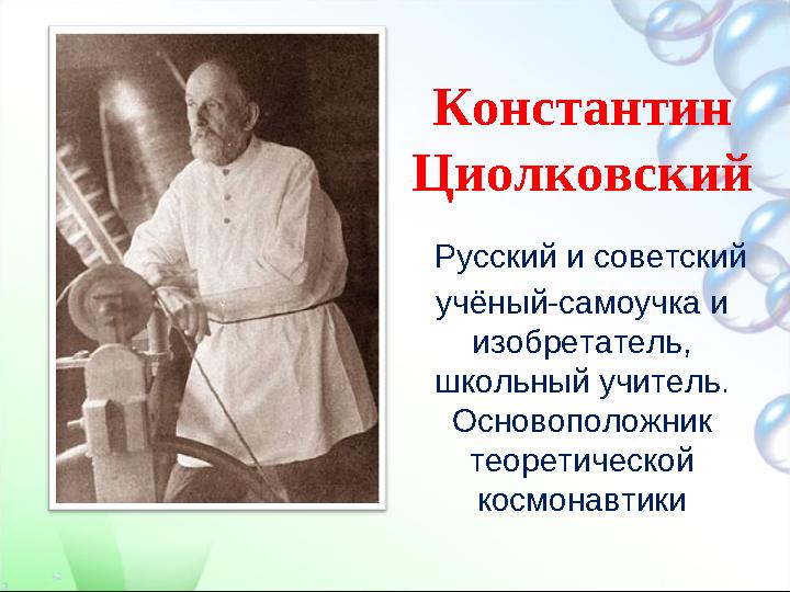 Константин Циолковский Русский и советский учёный-самоучка и изобретатель, школьный учитель. Основоположник теоретическо