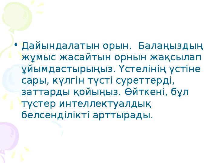 • Дайындалатын орын. Балаңыздың жұмыс жасайтын орнын жақсылап ұйымдастырыңыз. Үстелінің үстіне сары, күлгін түсті суреттерд